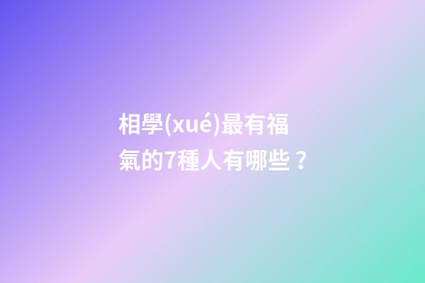 相學(xué)最有福氣的7種人有哪些？